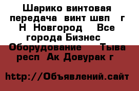 Шарико винтовая передача, винт швп .(г.Н. Новгород) - Все города Бизнес » Оборудование   . Тыва респ.,Ак-Довурак г.